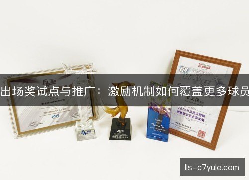 出场奖试点与推广：激励机制如何覆盖更多球员